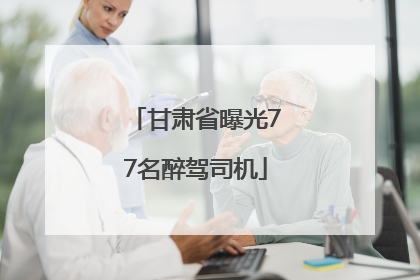甘肃省曝光77名醉驾司机