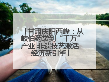 甘肃庆阳西峰：从岐伯药袋到“千万”产业 非遗技艺激活经济新引擎