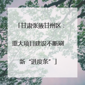 甘肃张掖甘州区：重大项目建设不断刷新“进度条”