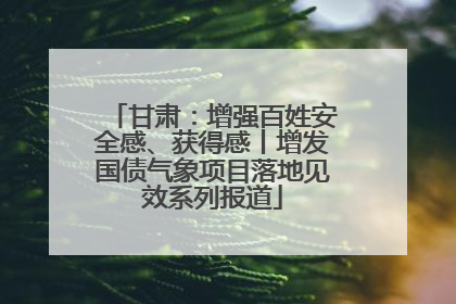 甘肃：增强百姓安全感、获得感丨增发国债气象项目落地见效系列报道