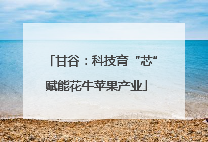 甘谷：科技育“芯”赋能花牛苹果产业