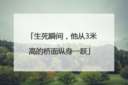 生死瞬间，他从3米高的桥面纵身一跃
