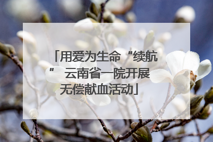 用爱为生命“续航” 云南省一院开展无偿献血活动