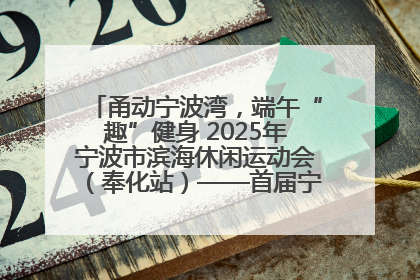 甬动宁波湾，端午“趣”健身 2025年宁波市滨海休闲运动会（奉化站）——首届宁波湾海洋运动会盛