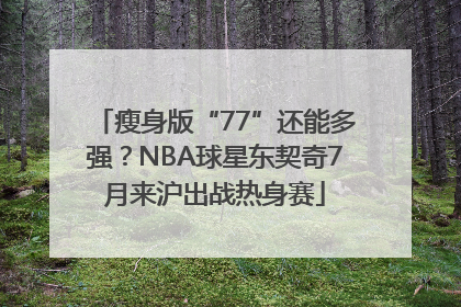 瘦身版“77”还能多强？NBA球星东契奇7月来沪出战热身赛