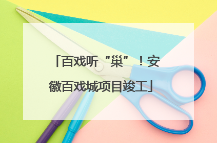 百戏听“巢”！安徽百戏城项目竣工