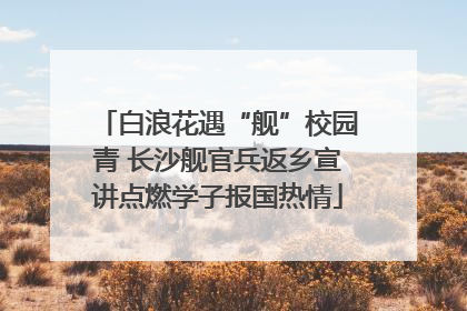 白浪花遇“舰”校园青 长沙舰官兵返乡宣讲点燃学子报国热情