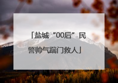 盐城“00后”民警帅气踹门救人