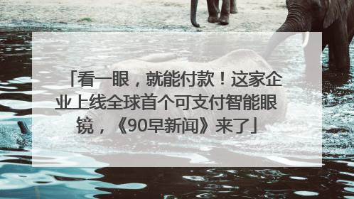 看一眼，就能付款！这家企业上线全球首个可支付智能眼镜，《90早新闻》来了