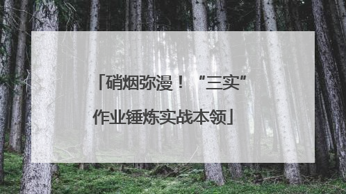 硝烟弥漫！“三实”作业锤炼实战本领