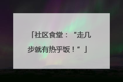 社区食堂：“走几步就有热乎饭！”