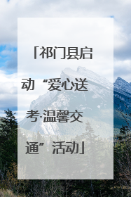 祁门县启动“爱心送考·温馨交通”活动