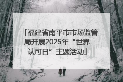福建省南平市市场监管局开展2025年“世界认可日”主题活动