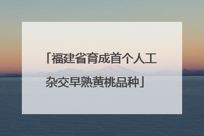 福建省育成首个人工杂交早熟黄桃品种