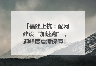 福建上杭：配网建设“加速跑”，迎峰度夏添保障