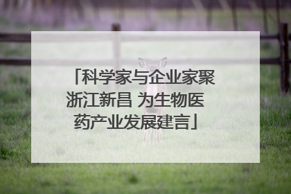 科学家与企业家聚浙江新昌 为生物医药产业发展建言