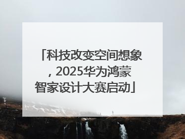 科技改变空间想象，2025华为鸿蒙智家设计大赛启动