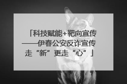 科技赋能+靶向宣传——伊春公安反诈宣传走“新”更走“心”