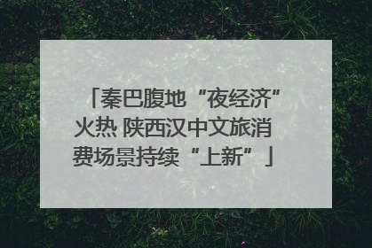 秦巴腹地“夜经济”火热 陕西汉中文旅消费场景持续“上新”