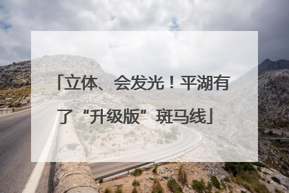 立体、会发光！平湖有了“升级版”斑马线