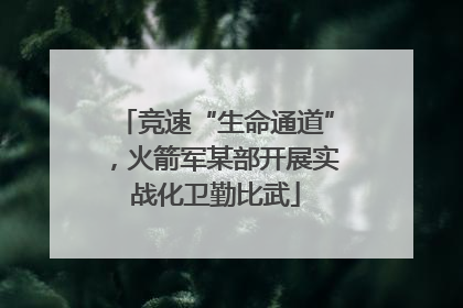 竞速“生命通道”，火箭军某部开展实战化卫勤比武