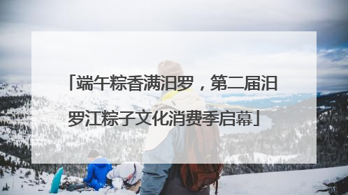 端午粽香满汨罗，第二届汨罗江粽子文化消费季启幕