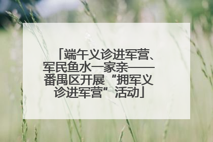端午义诊进军营、军民鱼水一家亲——番禺区开展“拥军义诊进军营”活动