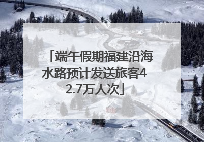 端午假期福建沿海水路预计发送旅客42.7万人次