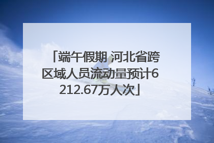 端午假期 河北省跨区域人员流动量预计6212.67万人次