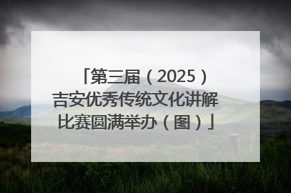 第三届（2025）吉安优秀传统文化讲解比赛圆满举办（图）