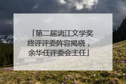 第二届漓江文学奖终评评委阵容揭晓，余华任评委会主任
