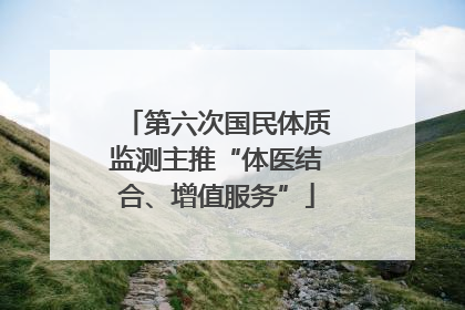 第六次国民体质监测主推“体医结合、增值服务”