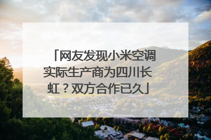 网友发现小米空调实际生产商为四川长虹？双方合作已久