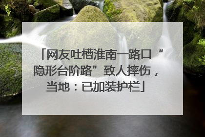 网友吐槽淮南一路口“隐形台阶路”致人摔伤，当地：已加装护栏