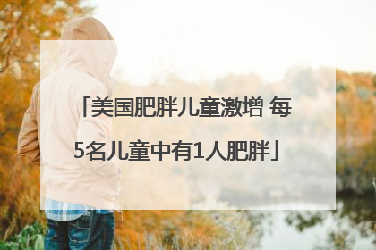 美国肥胖儿童激增 每5名儿童中有1人肥胖