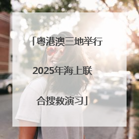 粤港澳三地举行2025年海上联合搜救演习