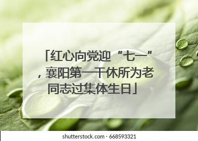 红心向党迎“七一”，襄阳第一干休所为老同志过集体生日