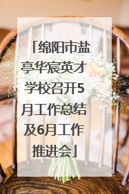 绵阳市盐亭华宸英才学校召开5月工作总结及6月工作推进会