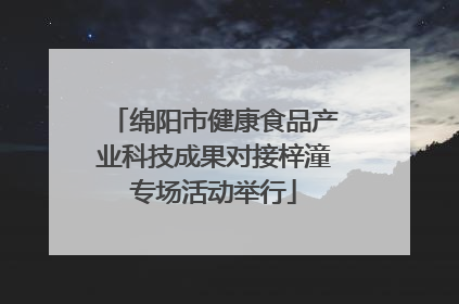 绵阳市健康食品产业科技成果对接梓潼专场活动举行