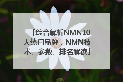 综合解析NMN10大热门品牌，NMN技术、参数、排名解读