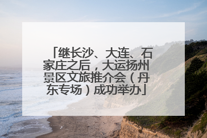 继长沙、大连、石家庄之后，大运扬州景区文旅推介会（丹东专场）成功举办