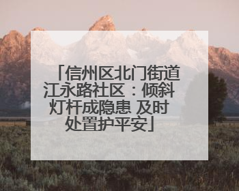 信州区北门街道江永路社区：倾斜灯杆成隐患 及时处置护平安