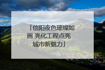 信阳夜色璀璨如画 亮化工程点亮城市新魅力