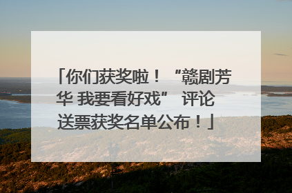 你们获奖啦！“赣剧芳华 我要看好戏” 评论送票获奖名单公布！