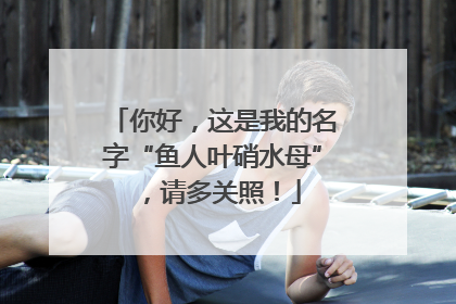 你好，这是我的名字“鱼人叶硝水母”，请多关照！
