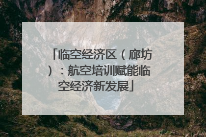 临空经济区（廊坊）：航空培训赋能临空经济新发展