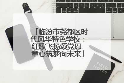 临汾市尧都区时代风华特色学校：红歌飞扬颂党恩 童心筑梦向未来