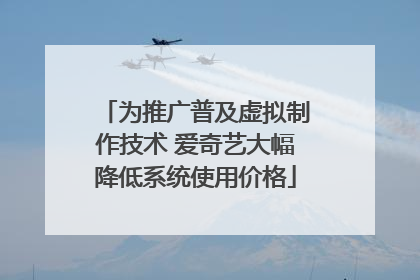 为推广普及虚拟制作技术 爱奇艺大幅降低系统使用价格