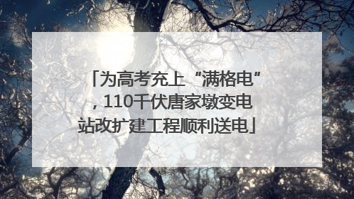 为高考充上“满格电”，110千伏唐家墩变电站改扩建工程顺利送电
