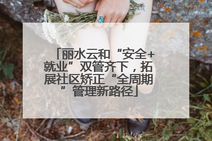 丽水云和“安全+就业”双管齐下，拓展社区矫正“全周期”管理新路径
